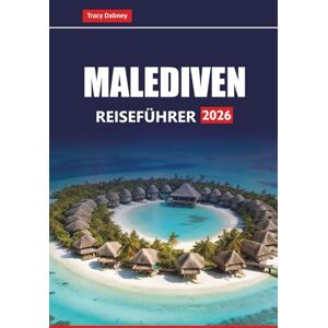 Dabney, Tracy MALEDIVEN REISEFÜHRER 2026: Erkunden Sie tropische Inseln, weiße Sandstrände, Tauchabenteuer und Flitterwochen-Resorts für einen Urlaub im Indischen Ozean Dabney, Tracy MALEDIVEN REISEFÜHRER 2026: Erkunden Sie tropische Inseln, weiße Sandstrände, Tauchabenteuer und Flitterwochen-Resorts für einen Urlaub im Indischen Ozean