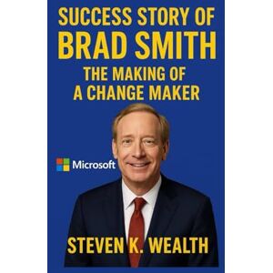 K. Wealth, Steven SUCCESS STORY OF BRAD SMITH: The Making Of A Change Maker K. Wealth, Steven SUCCESS STORY OF BRAD SMITH: The Making Of A Change Maker
