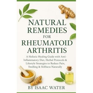 Water, Isaac Natural Remedies for Rheumatoid Arthritis: A Holistic Healing Guide with Anti-Inflammatory Diet, Herbal Protocols & Lifestyle Strategies to Reduce Pain, Swelling & Stiffness Naturally Water, Isaac Natural Remedies for Rheumatoid Arthritis: A Holistic Healing Guide with Anti-Inflammatory Diet, Herbal Protocols & Lifestyle Strategies to Reduce Pain, Swelling & Stiffness Naturally