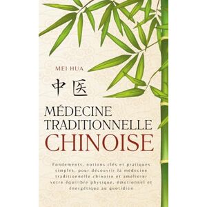 Hua, Mei Médecine Chinoise Traditionnelle: Fondements, notions clés et pratiques simples, pour découvrir la médecine traditionnelle chinoise et améliorer votre ... émotionnel et énergétique au quotidien Hua, Mei Médecine Chinoise Traditionnelle: Fondements, notions clés et pratiques simples, pour découvrir la médecine traditionnelle chinoise et améliorer votre ... émotionnel et énergétique au quotidien