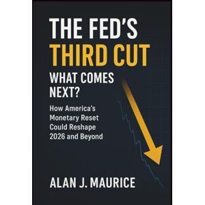 Maurice, Alan J The Fed’s Third Cut: What Comes Next?: How America’s Monetary Reset Could Reshape 2026 and Beyond Maurice, Alan J The Fed’s Third Cut: What Comes Next?: How America’s Monetary Reset Could Reshape 2026 and Beyond