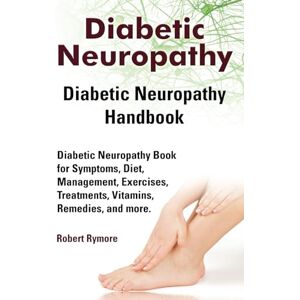Rymore, Robert Diabetic Neuropathy. Diabetic Neuropathy Handbook. Diabetic Neuropathy Book for Symptoms, Diet, Management, Exercises, Treatments, Vitamins, Remedies, and more. Rymore, Robert Diabetic Neuropathy. Diabetic Neuropathy Handbook. Diabetic Neuropathy Book for Symptoms, Diet, Management, Exercises, Treatments, Vitamins, Remedies, and more.
