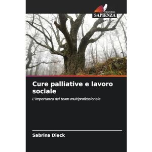 Dieck, Sabrina Cure palliative e lavoro sociale: L'importanza del team multiprofessionale Dieck, Sabrina Cure palliative e lavoro sociale: L'importanza del team multiprofessionale