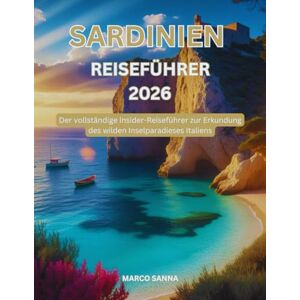 Sanna, Marco Sardinien Reiseführer 2026: Der vollständige Insider-Reiseführer zur Erkundung des wilden Inselparadieses Italiens Sanna, Marco Sardinien Reiseführer 2026: Der vollständige Insider-Reiseführer zur Erkundung des wilden Inselparadieses Italiens