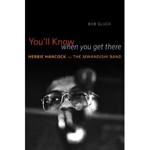 Gluck, Bob You'll Know When You Get There: Herbie Hancock and the Mwandishi Band Gluck, Bob You'll Know When You Get There: Herbie Hancock and the Mwandishi Band