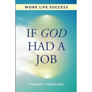 Cadranel, Yaakov If God Had a Job: Finding Purpose and Success in Work Life and What Really Matters Cadranel, Yaakov If God Had a Job: Finding Purpose and Success in Work Life and What Really Matters