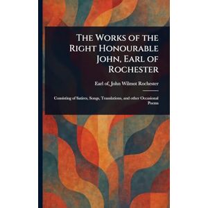 Rochester, John Wilmot Earl of The Works of the Right Honourable John, Earl of Rochester Rochester, John Wilmot Earl of The Works of the Right Honourable John, Earl of Rochester