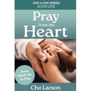 Larson, Cho Pray From the Heart: Jesus, Teach Me to Pray: 1 (One-A-Day) Larson, Cho Pray From the Heart: Jesus, Teach Me to Pray: 1 (One-A-Day)
