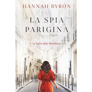 Byron, Hannah La Spia Paragina: Un'avvincente Storia di Amore e Perdita della Seconda Guerra Mondiale (Le Figlie della Resistenza) Byron, Hannah La Spia Paragina: Un'avvincente Storia di Amore e Perdita della Seconda Guerra Mondiale (Le Figlie della Resistenza)