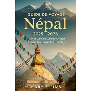 sims, Mary j Guide de voyage Népal 2025-2026: Aventure, culture et voyages spirituels au cœur de l'Himalaya sims, Mary j Guide de voyage Népal 2025-2026: Aventure, culture et voyages spirituels au cœur de l'Himalaya