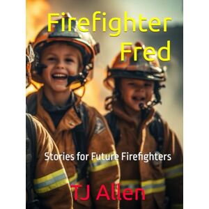 Allen, TJ Firefighter Fred: Stories for Future Firefighters Allen, TJ Firefighter Fred: Stories for Future Firefighters