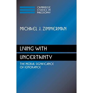 Zimmerman, Michael J. Living with Uncertainty: The Moral Significance of Ignorance (Cambridge Studies in Philosophy) Zimmerman, Michael J. Living with Uncertainty: The Moral Significance of Ignorance (Cambridge Studies in Philosophy)