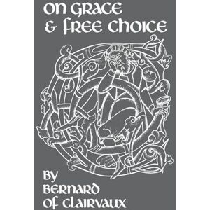 Bernard of Clairvaux On Grace and Free Choice: De gratia et libero arbitrio: 19 (Cistercian Fathers Series, 19) Bernard of Clairvaux On Grace and Free Choice: De gratia et libero arbitrio: 19 (Cistercian Fathers Series, 19)