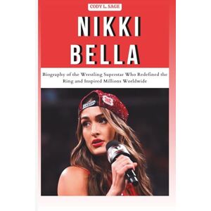L. SAGE, CODY NIKKI BELLA: Biography of the Wrestling Superstar Who Redefined the Ring and Inspired Millions Worldwide (WWE HALL OF CHAMPIONS: BIOGRAPHIES OF WRESTLING'S GREATEST and LEGENDS) L. SAGE, CODY NIKKI BELLA: Biography of the Wrestling Superstar Who Redefined the Ring and Inspired Millions Worldwide (WWE HALL OF CHAMPIONS: BIOGRAPHIES OF WRESTLING'S GREATEST and LEGENDS)
