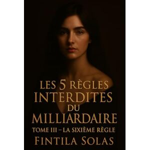 Solas, Fintila Les 5 Règles Interdites du Milliardaire — Tome III : La Sixième Règle: Romance dark & suspense milliardaire • cadence, dette et vérité Solas, Fintila Les 5 Règles Interdites du Milliardaire — Tome III : La Sixième Règle: Romance dark & suspense milliardaire • cadence, dette et vérité