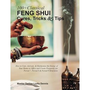 Liotta-Dennis, Denise 100+ Classical Feng Shui Cures, Tricks and Tips: How to Cure, Activate, & Harmonize the Energy of Your Home or Office & Create Prosperity for Period 7, Period 8 & Period 9 Structures Liotta-Dennis, Denise 100+ Classical Feng Shui Cures, Tricks and Tips: How to Cure, Activate, & Harmonize the Energy of Your Home or Office & Create Prosperity for Period 7, Period 8 & Period 9 Structures