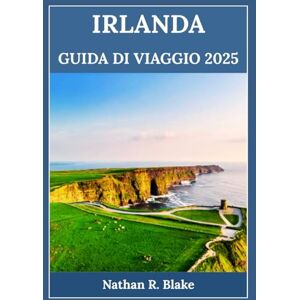 R. Blake, Nathan IRLANDA GUIDA DI VIAGGIO 2025: Esplora città iconiche, monumenti storici, una cultura ricca e consigli pratici locali R. Blake, Nathan IRLANDA GUIDA DI VIAGGIO 2025: Esplora città iconiche, monumenti storici, una cultura ricca e consigli pratici locali