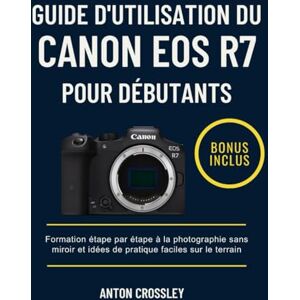 Crossley, Anton GUIDE D'UTILISATION DU CANON EOS R7 POUR DÉBUTANTS: Formation étape par étape à la photographie sans miroir et idées de pratique faciles sur le terrain Crossley, Anton GUIDE D'UTILISATION DU CANON EOS R7 POUR DÉBUTANTS: Formation étape par étape à la photographie sans miroir et idées de pratique faciles sur le terrain