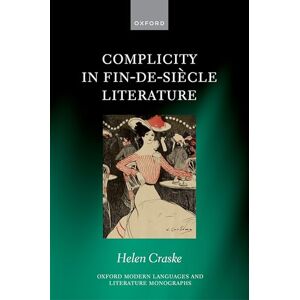 Craske, Helen Complicity in Fin-de-siècle Literature (Oxford Modern Languages and Literature Monographs) Craske, Helen Complicity in Fin-de-siècle Literature (Oxford Modern Languages and Literature Monographs)