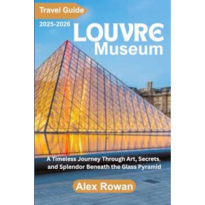 Rowan, Alex Louvre Museum Travel Guide 2025-2026: A Timeless Journey Through Art, Secrets, and Splendor Beneath the Glass Pyramid Rowan, Alex Louvre Museum Travel Guide 2025-2026: A Timeless Journey Through Art, Secrets, and Splendor Beneath the Glass Pyramid