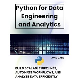 Gabe, Avis Python for Data Engineering and Analytics: Build Scalable Pipelines, Automate Workflows, and Analyze Data Efficiently Gabe, Avis Python for Data Engineering and Analytics: Build Scalable Pipelines, Automate Workflows, and Analyze Data Efficiently