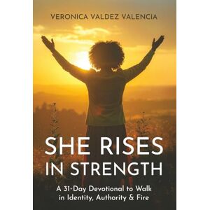 Valencia, Veronica Valdez She Rises In Strength: A 31 Day Devotional to Walk in Identity, Authority & Fire Valencia, Veronica Valdez She Rises In Strength: A 31 Day Devotional to Walk in Identity, Authority & Fire