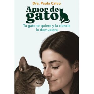 Calvo, Dra Paula Amor de gato: Tu gato te quiere y la ciencia lo demuestra Calvo, Dra Paula Amor de gato: Tu gato te quiere y la ciencia lo demuestra