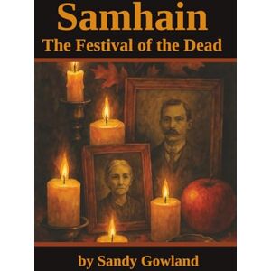 Gowland, Sandy Samhain: The Festival of the Dead: A Complete Guide to Ancient Traditions, Modern Rituals, and Spiritual Transformation (The Wiccan Wheel: A Complete Guide to the Sabbats) Gowland, Sandy Samhain: The Festival of the Dead: A Complete Guide to Ancient Traditions, Modern Rituals, and Spiritual Transformation (The Wiccan Wheel: A Complete Guide to the Sabbats)