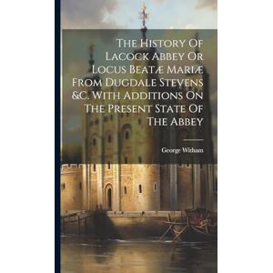 Witham, George The History Of Lacock Abbey Or Locus Beatæ Mariæ From Dugdale Stevens &c. With Additions On The Present State Of The Abbey Witham, George The History Of Lacock Abbey Or Locus Beatæ Mariæ From Dugdale Stevens &c. With Additions On The Present State Of The Abbey