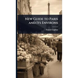 Coghlan, Francis New Guide to Paris and Its Environs Coghlan, Francis New Guide to Paris and Its Environs