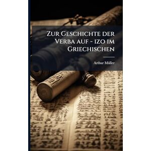 Mã1/4ller, Arthur Zur Geschichte der Verba auf izo im Griechischen Mã1/4ller, Arthur Zur Geschichte der Verba auf izo im Griechischen