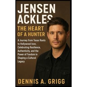 Grigg, Mr Dennis A. Jensen Ackles: The Heart of a Hunter: A Journey from Texas Roots to Hollywood Icon, Celebrating Resilience, Authenticity, and the Power of Fandom in Shaping a Cultural Legacy Grigg, Mr Dennis A. Jensen Ackles: The Heart of a Hunter: A Journey from Texas Roots to Hollywood Icon, Celebrating Resilience, Authenticity, and the Power of Fandom in Shaping a Cultural Legacy