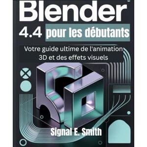 E. Smith, Signal Blender 4.4 pour les débutants: Votre guide ultime de l'animation 3D et des effets visuels E. Smith, Signal Blender 4.4 pour les débutants: Votre guide ultime de l'animation 3D et des effets visuels