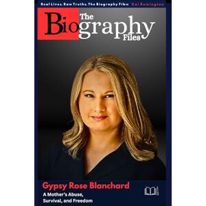 Remington Gypsy Rose Blanchard: A Mother’s Abuse, Survival, and Freedom (Inspirational blueprint for aspiring leaders and entrepreneurs) Remington Gypsy Rose Blanchard: A Mother’s Abuse, Survival, and Freedom (Inspirational blueprint for aspiring leaders and entrepreneurs)