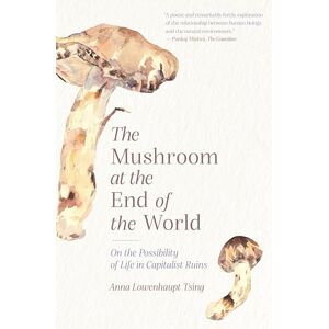 Tsing The Mushroom at the End of the World: On the Possibility of Life in Capitalist Ruins Tsing The Mushroom at the End of the World: On the Possibility of Life in Capitalist Ruins