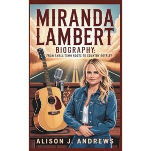 J. Andrews, Alison Miranda Lambert Biography: From Small-Town Roots To Country Royalty J. Andrews, Alison Miranda Lambert Biography: From Small-Town Roots To Country Royalty