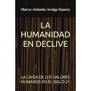 Aveiga Suarez, Marco Antonio LA HUMANIDAD EN DECLIVE: LA CAIDA DE LOS VALORES HUMANOS EN EL SIGLO 21 Aveiga Suarez, Marco Antonio LA HUMANIDAD EN DECLIVE: LA CAIDA DE LOS VALORES HUMANOS EN EL SIGLO 21