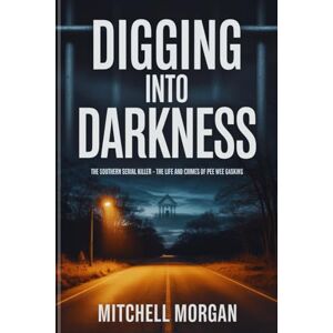 Morgan, Mitchell Digging Into Darkness: The Southern Serial Killer – The Life and Crimes of Pee Wee Gaskins (Mitchell Morgan True Crime Series) Morgan, Mitchell Digging Into Darkness: The Southern Serial Killer – The Life and Crimes of Pee Wee Gaskins (Mitchell Morgan True Crime Series)