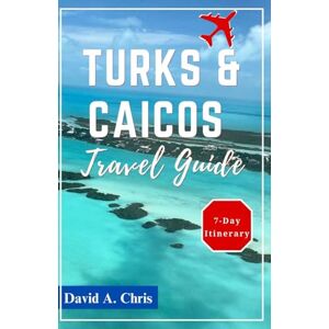Chris, David A. Turks and Caicos Travel Guide 2024-2025: The Ultimate Companion for Exploring Top Attractions and Local Culture in the Caribbean’s Paradise (A Traveler's Handbook Guide) Chris, David A. Turks and Caicos Travel Guide 2024-2025: The Ultimate Companion for Exploring Top Attractions and Local Culture in the Caribbean’s Paradise (A Traveler's Handbook Guide)