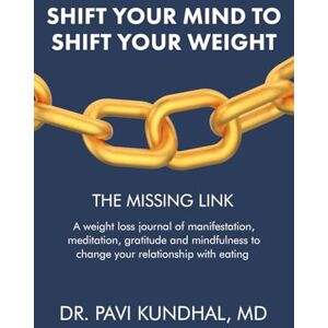 Kundhal MD, Dr. Pavi Shift Your Mind To Shift Your Weight: A weight loss journal of manifestation, meditation, gratitude and mindfulness to change your relationship with eating Kundhal MD, Dr. Pavi Shift Your Mind To Shift Your Weight: A weight loss journal of manifestation, meditation, gratitude and mindfulness to change your relationship with eating
