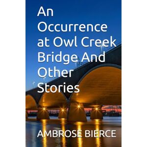 BIERCE, AMBROSE An Occurrence at Owl Creek Bridge And Other Stories BIERCE, AMBROSE An Occurrence at Owl Creek Bridge And Other Stories