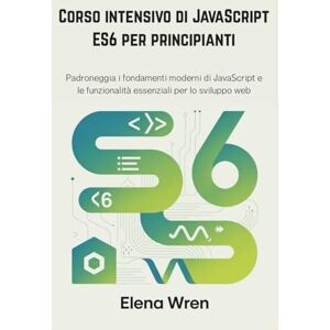 Wren, Elena Corso intensivo di JavaScript ES6 per principianti: Padroneggia i fondamenti moderni di JavaScript e le funzionalità essenziali per lo sviluppo web Wren, Elena Corso intensivo di JavaScript ES6 per principianti: Padroneggia i fondamenti moderni di JavaScript e le funzionalità essenziali per lo sviluppo web