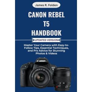 Folden, James R. Canon Rebel T5 Handbook: Master Your Camera with Easy-to-Follow Tips, Essential Techniques, and Pro Advice for Stunning Photos & Videos Folden, James R. Canon Rebel T5 Handbook: Master Your Camera with Easy-to-Follow Tips, Essential Techniques, and Pro Advice for Stunning Photos & Videos
