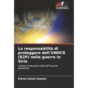 Salum Soares, Flávia La responsabilità di proteggere dell’UNHCR (R2P) nella guerra in Siria: L'ipotesi di attuazione della R2P da parte dell'UNHCR Salum Soares, Flávia La responsabilità di proteggere dell’UNHCR (R2P) nella guerra in Siria: L'ipotesi di attuazione della R2P da parte dell'UNHCR