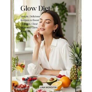 MOREVYN, LINA Glow Diet: Simple, Delicious Recipes to Boost Collagen, Clear Skin, and Glow Naturally MOREVYN, LINA Glow Diet: Simple, Delicious Recipes to Boost Collagen, Clear Skin, and Glow Naturally