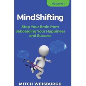 Weisburgh, Mitch MindShifting: Stop Your Brain from Sabotaging Your Happiness and Success Weisburgh, Mitch MindShifting: Stop Your Brain from Sabotaging Your Happiness and Success