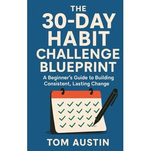 Austin, Thomas The 30-Day Habit Challenge Blueprint: A Beginner ’s Guide to Building Consistent, Lasting Change Austin, Thomas The 30-Day Habit Challenge Blueprint: A Beginner ’s Guide to Building Consistent, Lasting Change
