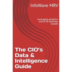 MRV, InfoWave The CIO’s Data & Intelligence Guide: Leveraging Analytics and AI for Business Growth (Executive Leadership Handbook Series) MRV, InfoWave The CIO’s Data & Intelligence Guide: Leveraging Analytics and AI for Business Growth (Executive Leadership Handbook Series)