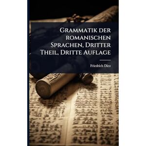 Diez, Friedrich Grammatik der romanischen Sprachen, Dritter Theil, Dritte Auflage Diez, Friedrich Grammatik der romanischen Sprachen, Dritter Theil, Dritte Auflage
