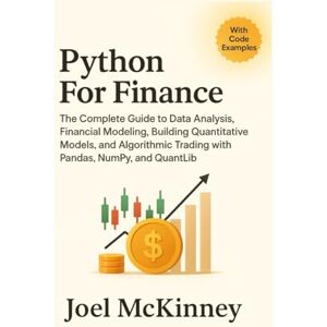 McKinney, Joel Python For Finance: The Complete Guide to Data Analysis, Financial Modeling, Building Quantitative Models, and Algorithmic Trading with Pandas, NumPy, and QuantLib McKinney, Joel Python For Finance: The Complete Guide to Data Analysis, Financial Modeling, Building Quantitative Models, and Algorithmic Trading with Pandas, NumPy, and QuantLib